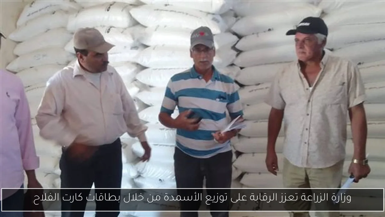 وزارة الزراعة تعزز الرقابة على توزيع الأسمدة من خلال بطاقات كارت الفلاح