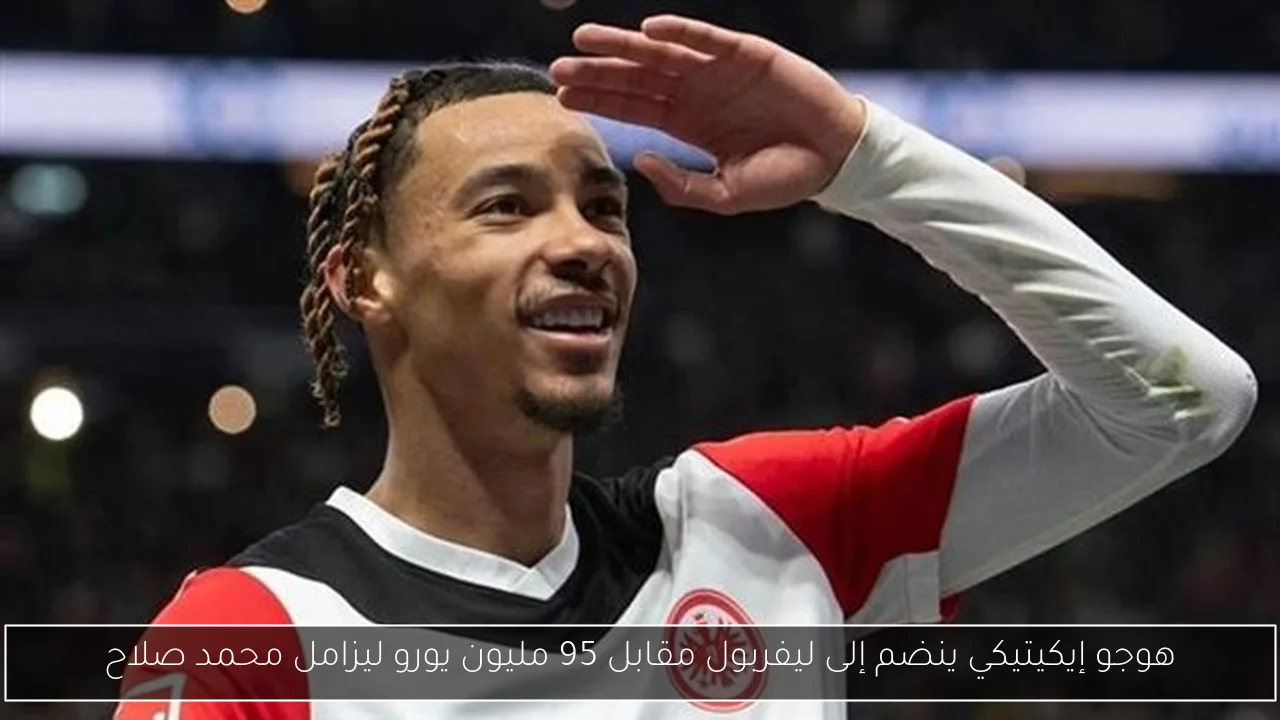 هوجو إيكيتيكي ينضم إلى ليفربول مقابل 95 مليون يورو ليزامل محمد صلاح