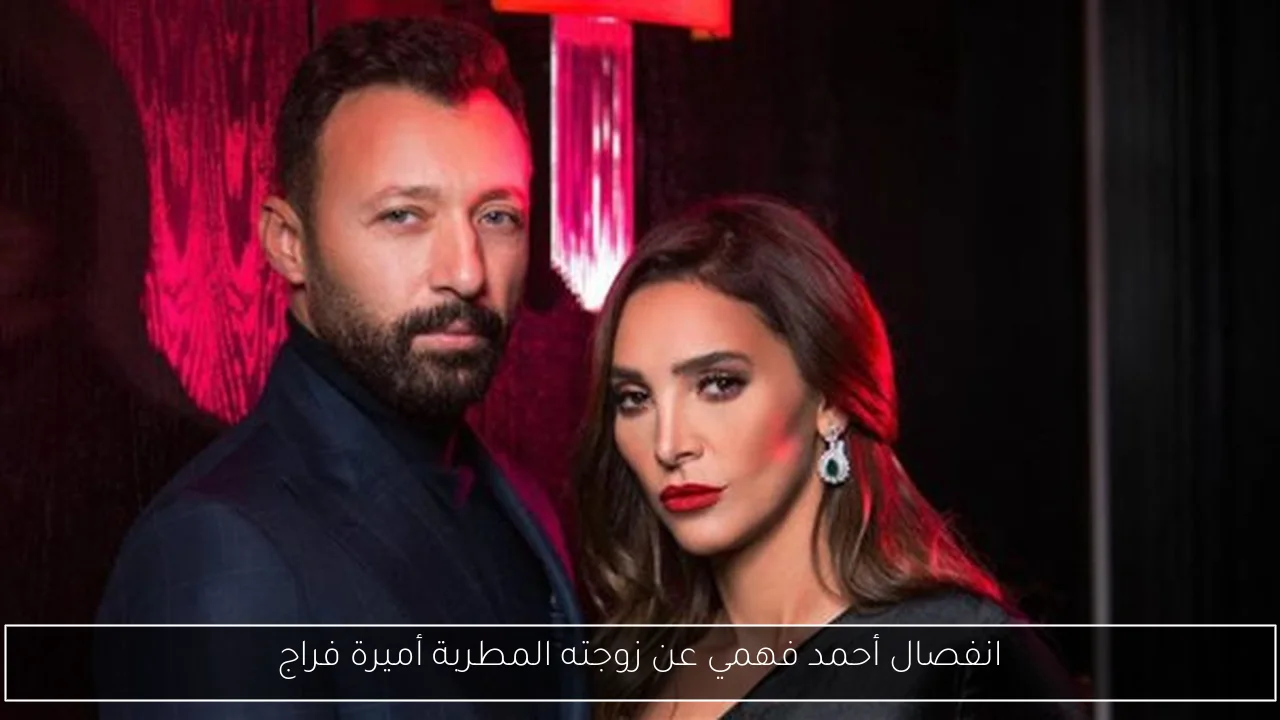 انفصال أحمد فهمي عن زوجته المطربة أميرة فراج