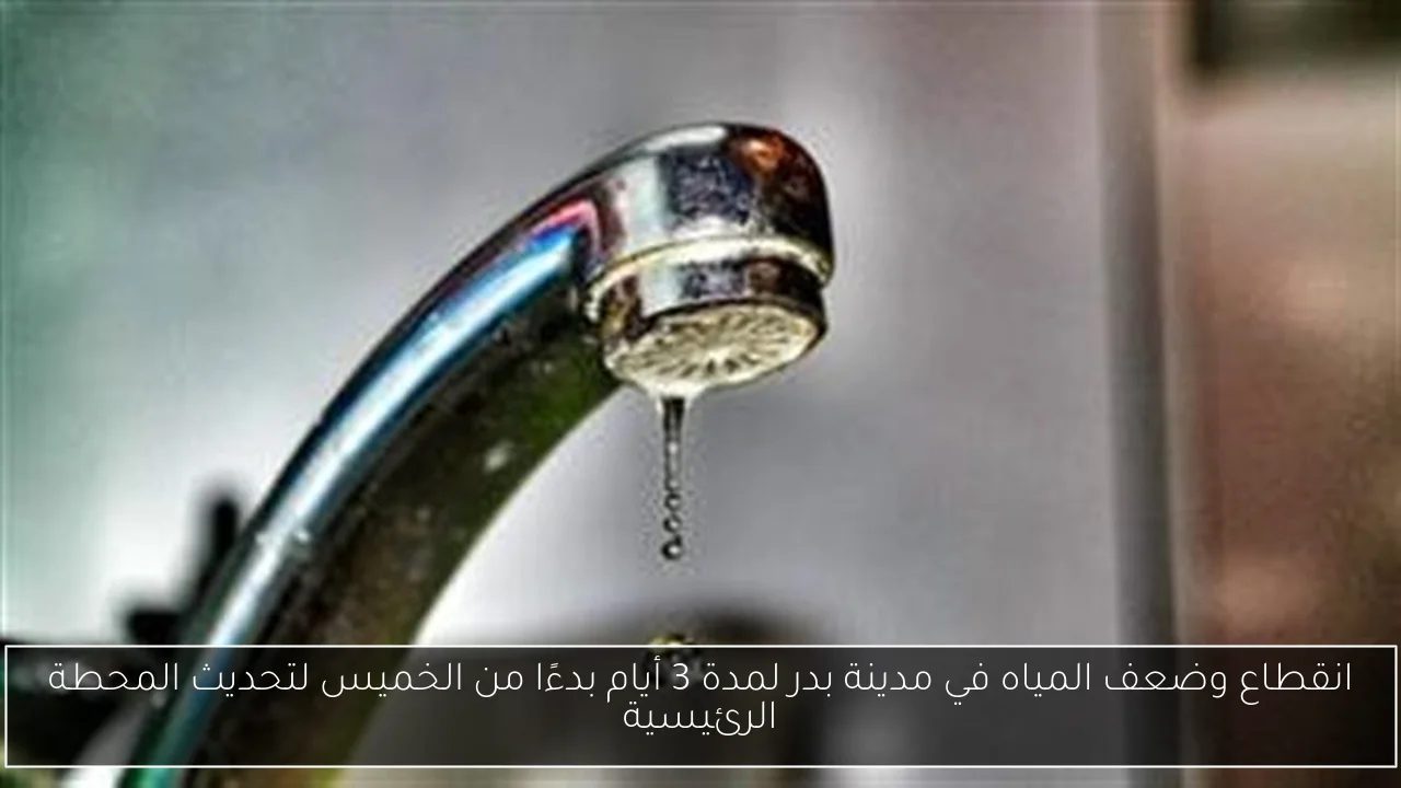 انقطاع وضعف المياه في مدينة بدر لمدة 3 أيام بدءًا من الخميس لتحديث المحطة الرئيسية