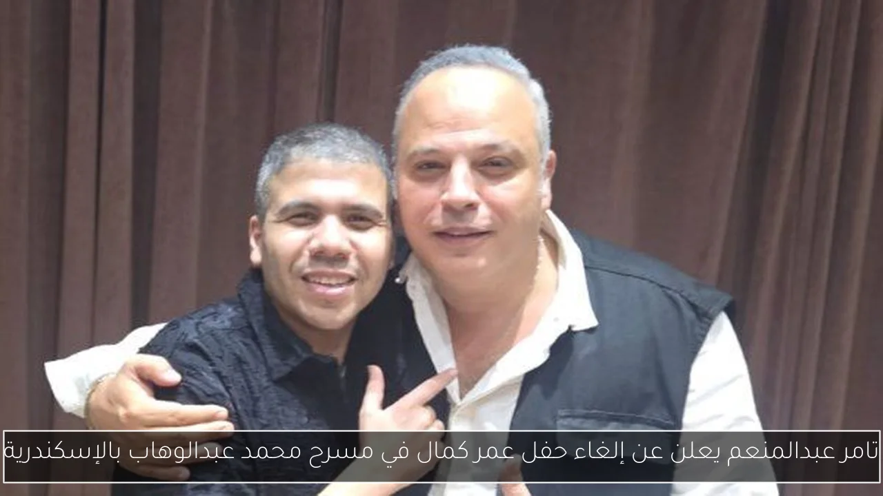 تامر عبدالمنعم يعلن عن إلغاء حفل عمر كمال في مسرح محمد عبدالوهاب بالإسكندرية