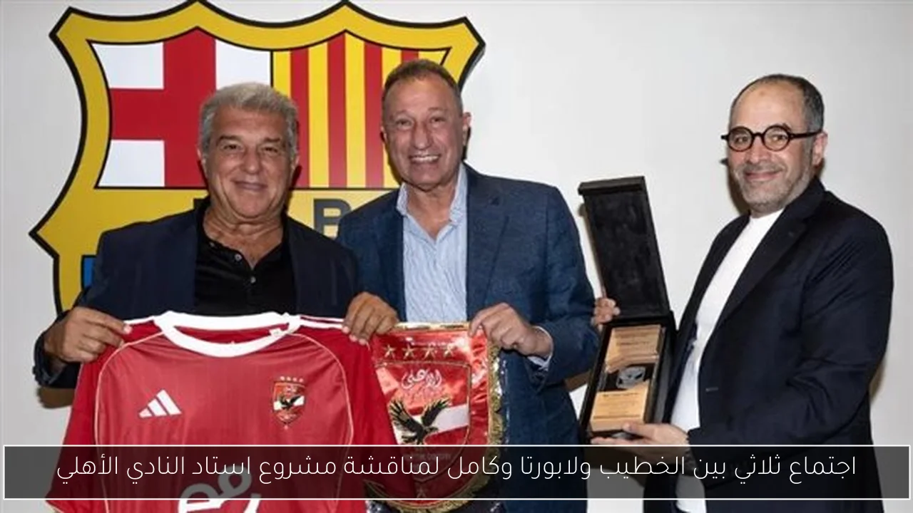 اجتماع ثلاثي بين الخطيب ولابورتا وكامل لمناقشة مشروع استاد النادي الأهلي