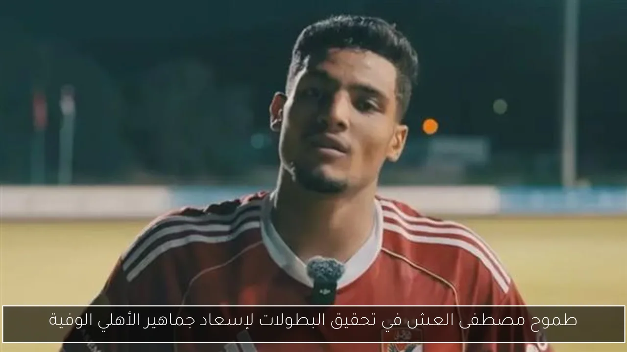 طموح مصطفى العش في تحقيق البطولات لإسعاد جماهير الأهلي الوفية