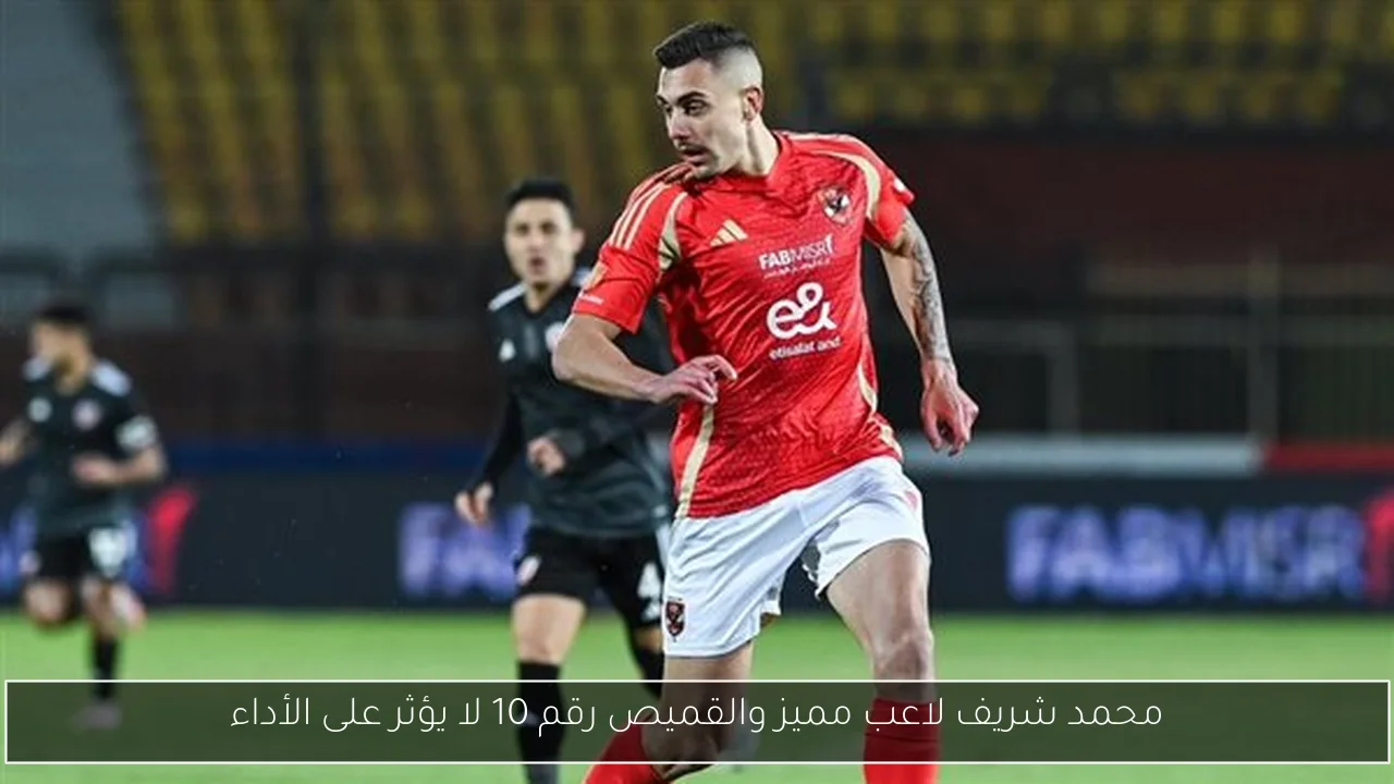 محمد شريف لاعب مميز والقميص رقم 10 لا يؤثر على الأداء
