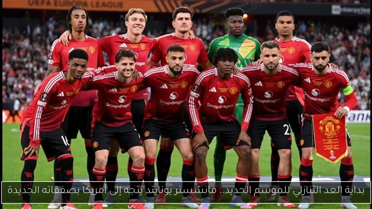 بداية العد التنازلي للموسم الجديد.. مانشستر يونايتد يتجه إلى أمريكا بصفقاته الجديدة