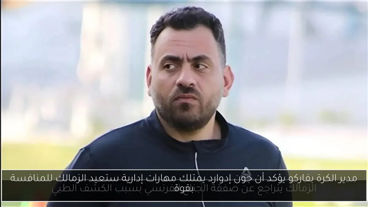مدير الكرة بفاركو يؤكد أن جون إدوارد يمتلك مهارات إدارية ستعيد الزمالك للمنافسة بقوة