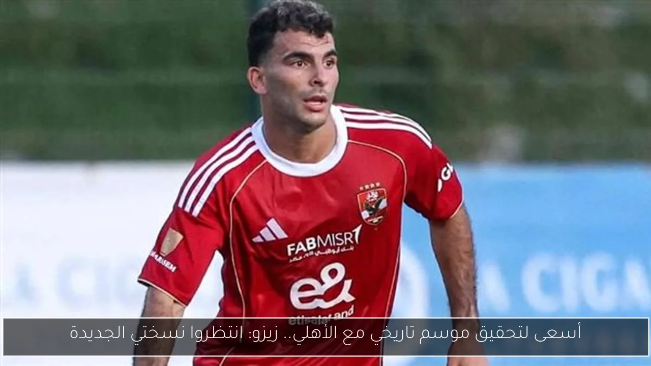 أسعى لتحقيق موسم تاريخي مع الأهلي.. زيزو: انتظروا نسختي الجديدة