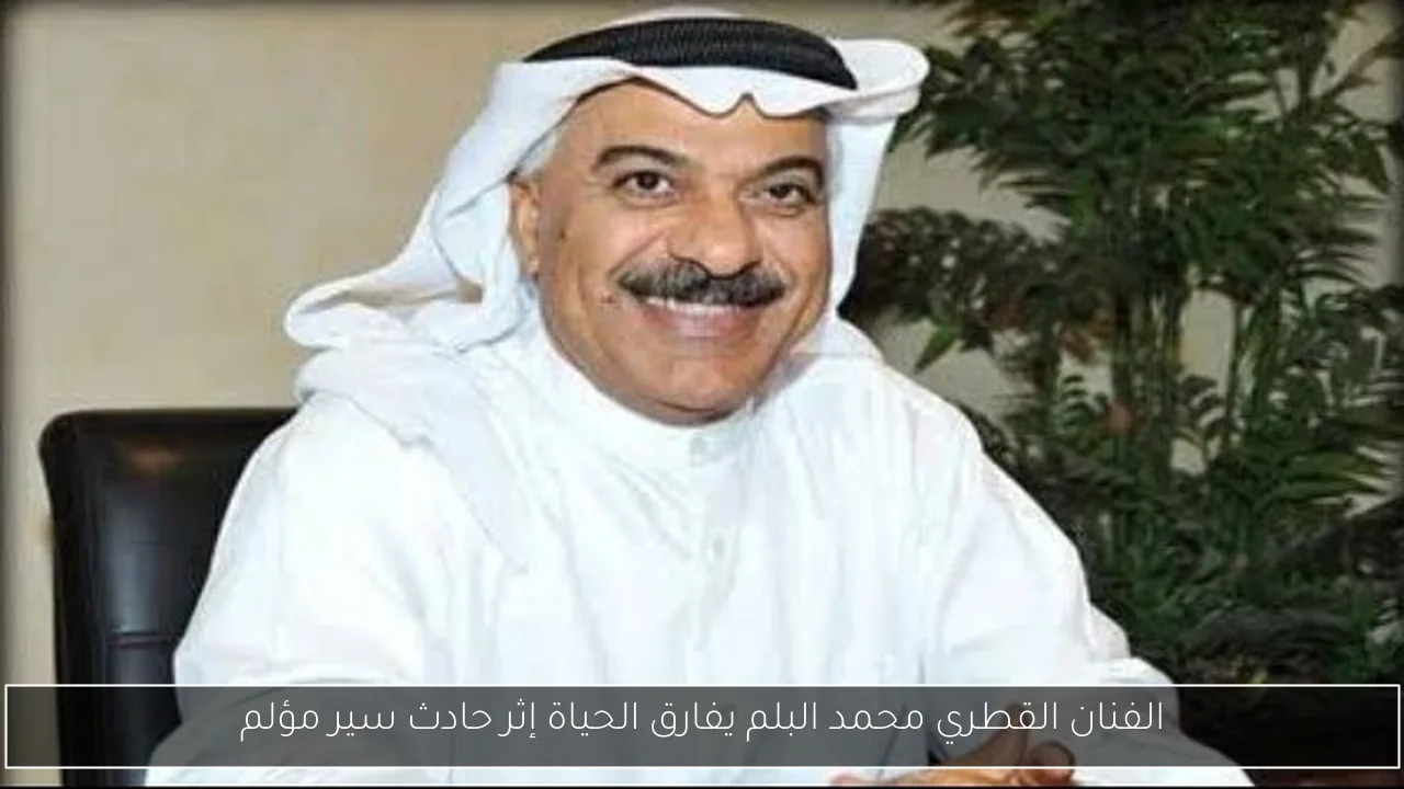 الفنان القطري محمد البلم يفارق الحياة إثر حادث سير مؤلم
