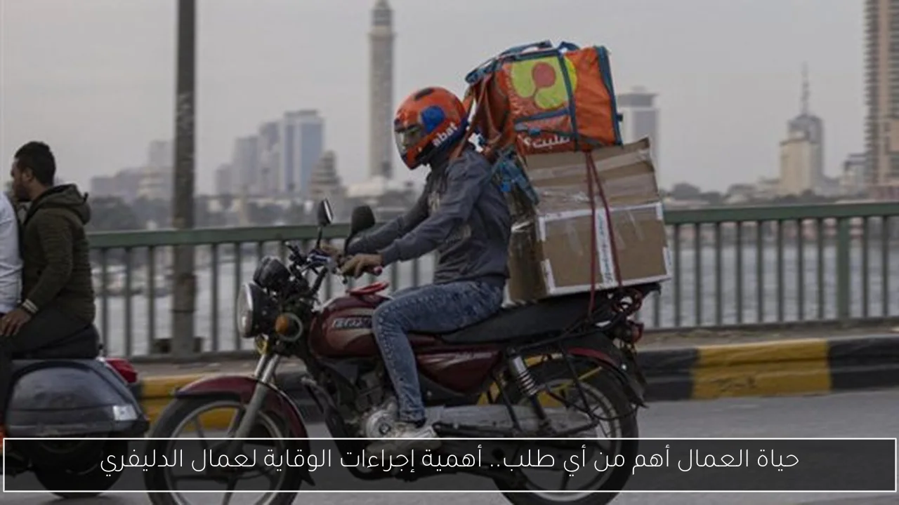 حياة العمال أهم من أي طلب.. أهمية إجراءات الوقاية لعمال الدليفري