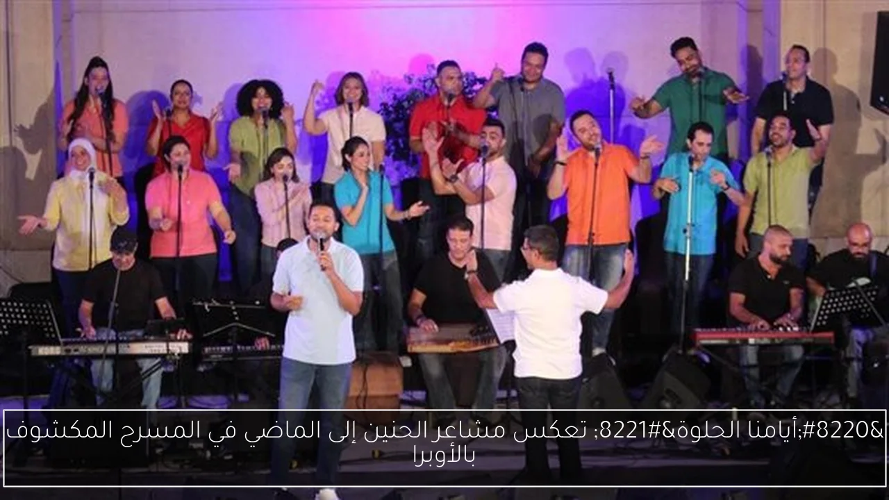 “أيامنا الحلوة” تعكس مشاعر الحنين إلى الماضي في المسرح المكشوف بالأوبرا