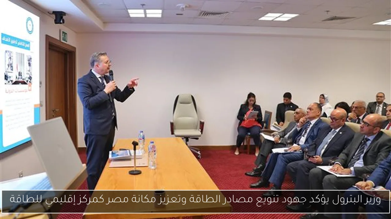 وزير البترول يؤكد جهود تنويع مصادر الطاقة وتعزيز مكانة مصر كمركز إقليمي للطاقة