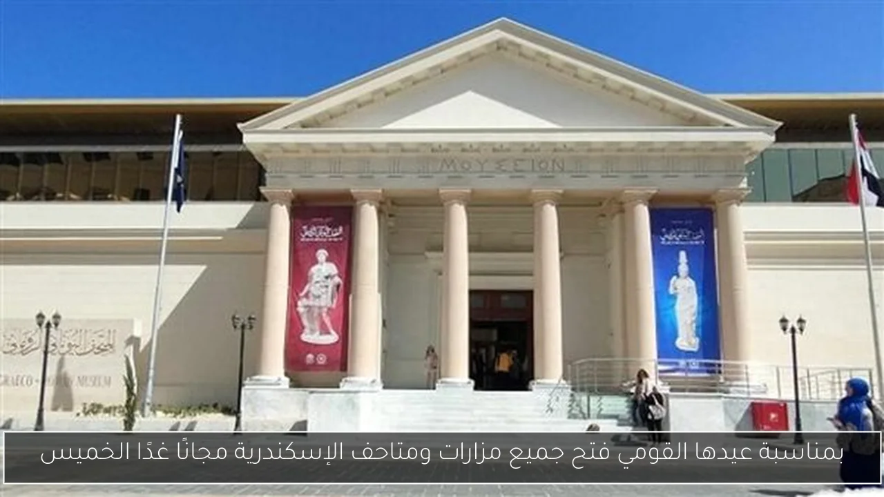 بمناسبة عيدها القومي فتح جميع مزارات ومتاحف الإسكندرية مجانًا غدًا الخميس