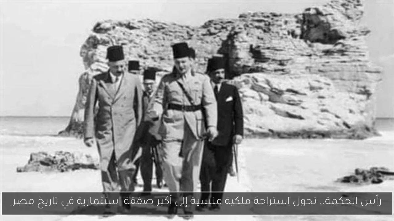 رأس الحكمة.. تحول استراحة ملكية منسية إلى أكبر صفقة استثمارية في تاريخ مصر