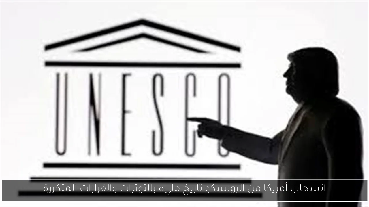 انسحاب أمريكا من اليونسكو تاريخ مليء بالتوترات والقرارات المتكررة