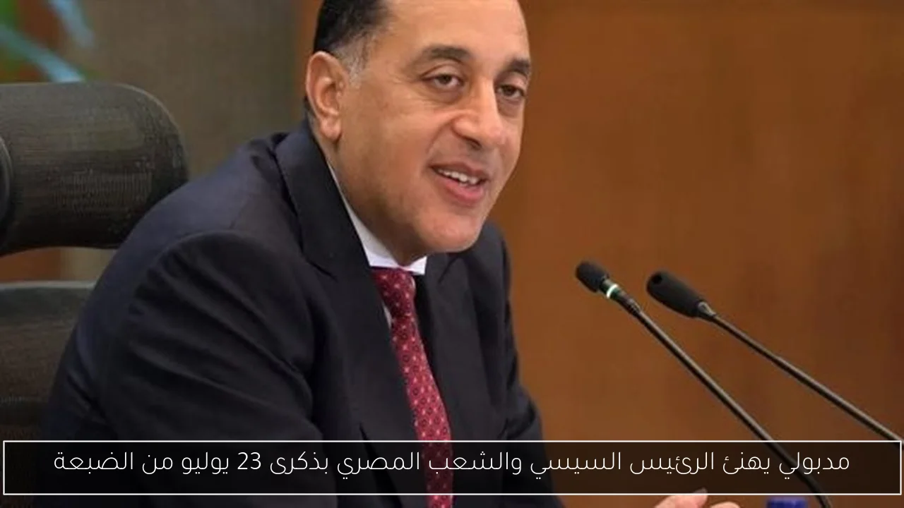 مدبولي يهنئ الرئيس السيسي والشعب المصري بذكرى 23 يوليو من الضبعة