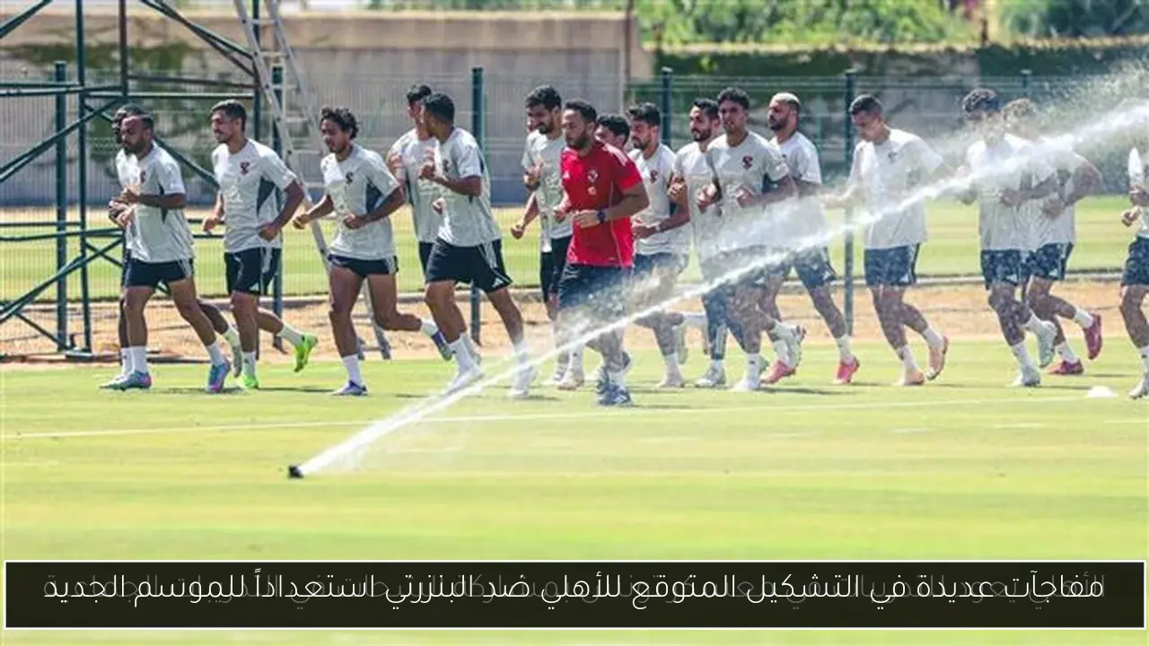 مفاجآت عديدة في التشكيل المتوقع للأهلي ضد البنزرتي استعداداً للموسم الجديد