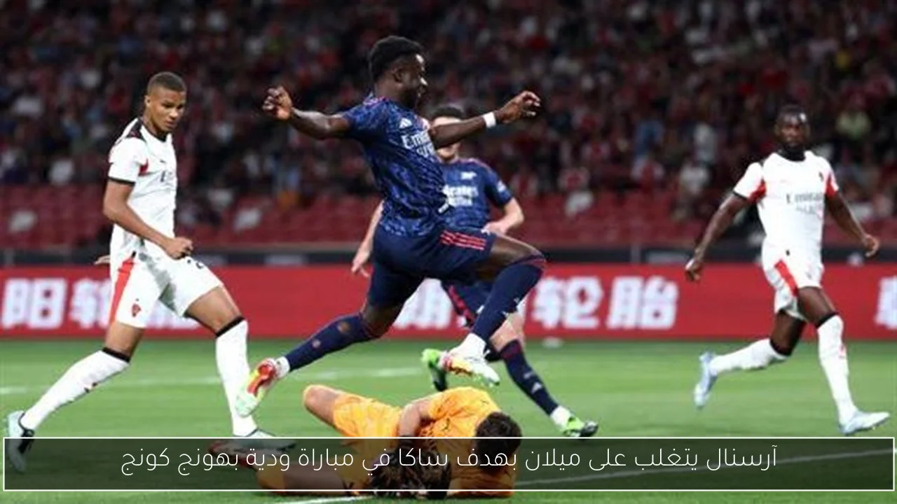آرسنال يتغلب على ميلان بهدف ساكا في مباراة ودية بهونج كونج