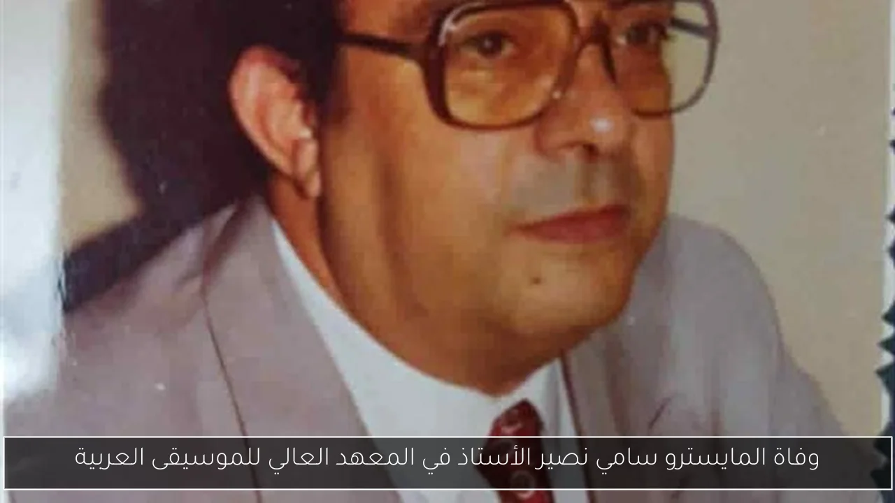 وفاة المايسترو سامي نصير الأستاذ في المعهد العالي للموسيقى العربية