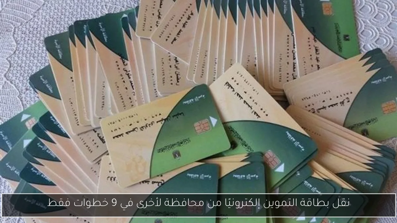 نقل بطاقة التموين إلكترونيًا من محافظة لأخرى في 9 خطوات فقط