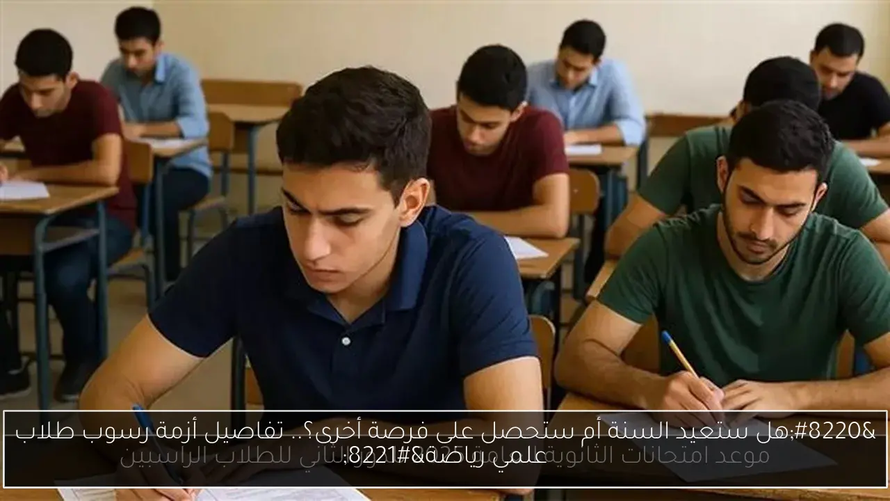 “هل ستعيد السنة أم ستحصل على فرصة أخرى؟.. تفاصيل أزمة رسوب طلاب علمي رياضة”