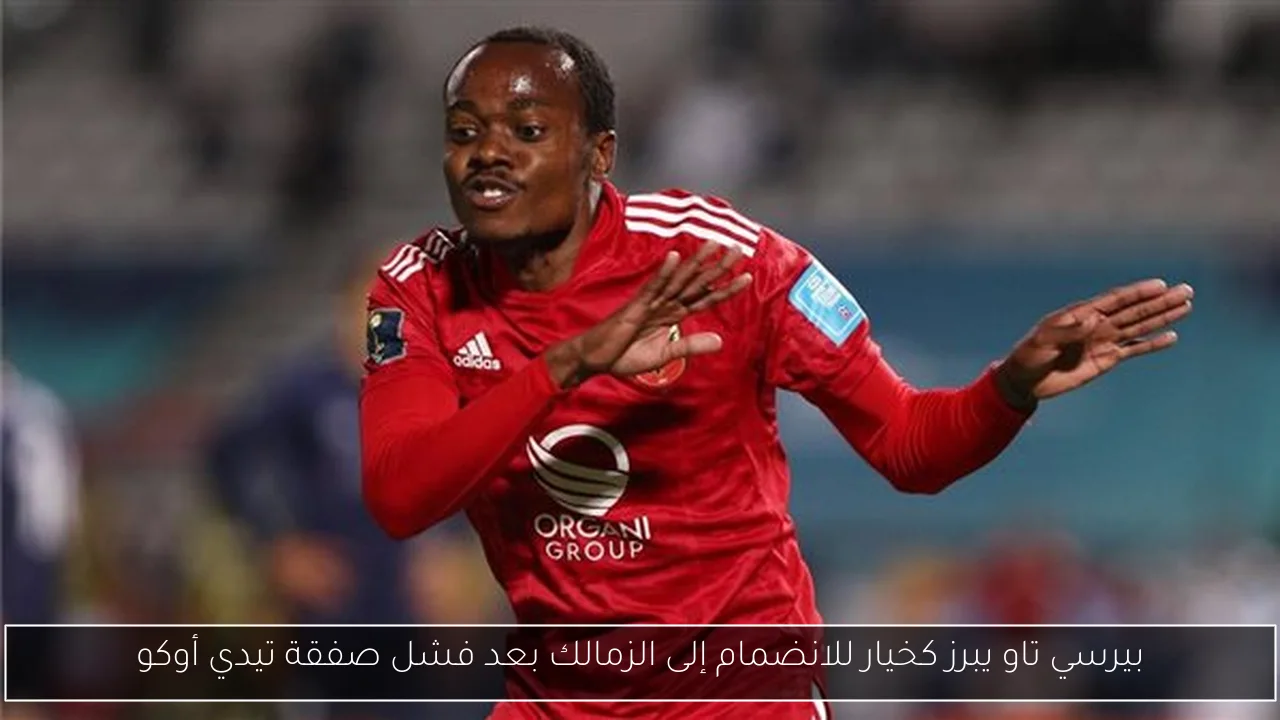 بيرسي تاو يبرز كخيار للانضمام إلى الزمالك بعد فشل صفقة تيدي أوكو