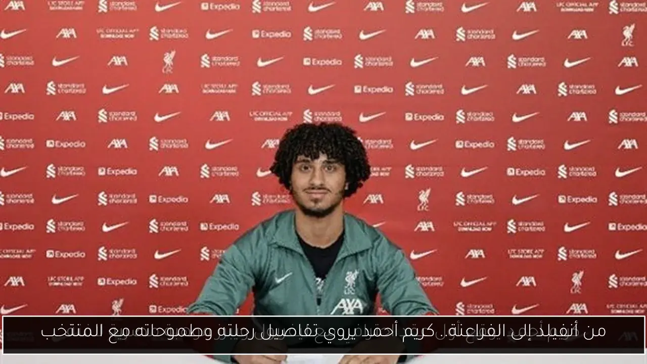 من أنفيلد إلى الفراعنة.. كريم أحمد يروي تفاصيل رحلته وطموحاته مع المنتخب