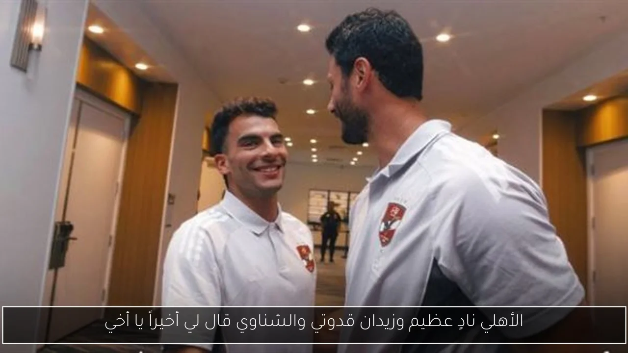 الأهلي نادٍ عظيم وزيدان قدوتي والشناوي قال لي أخيراً يا أخي