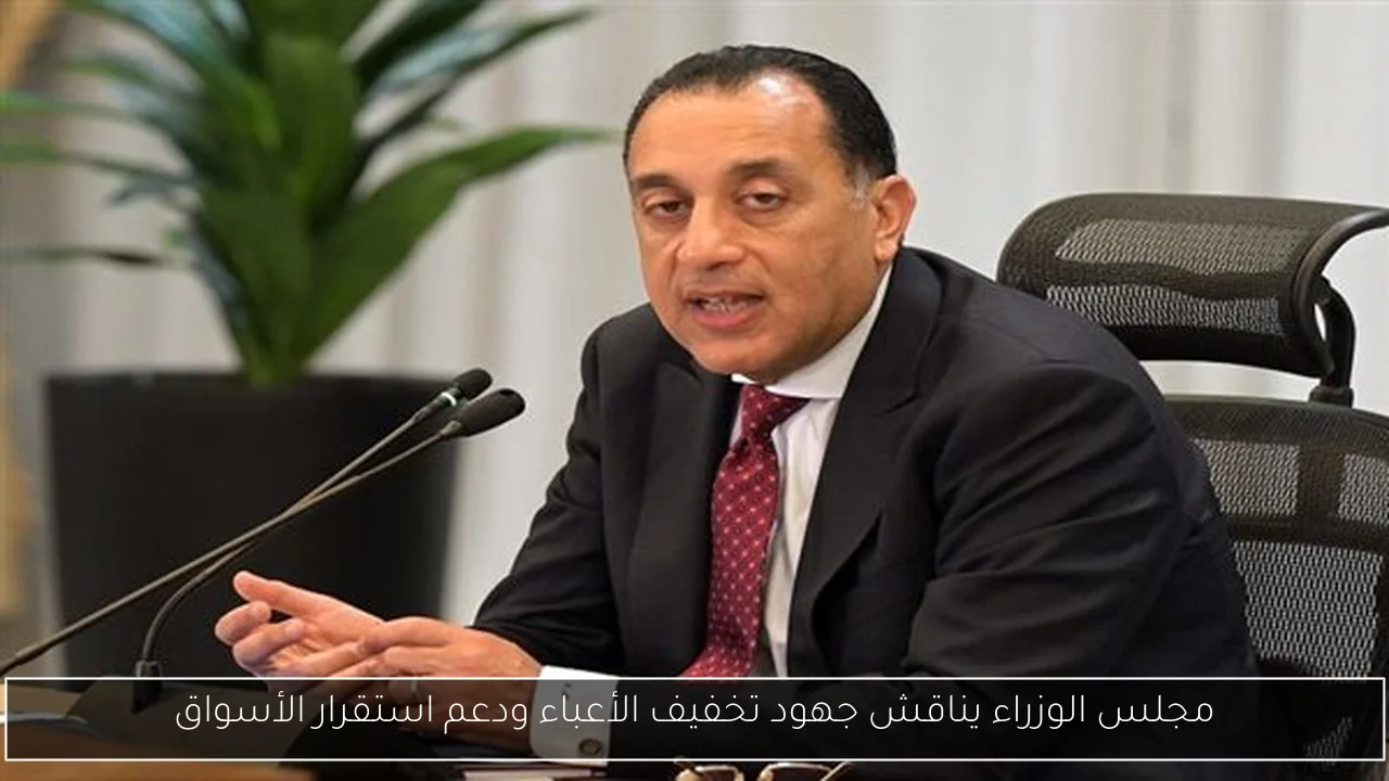 مجلس الوزراء يناقش جهود تخفيف الأعباء ودعم استقرار الأسواق