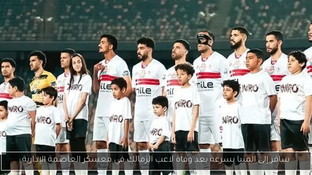 سافر إلى المنيا بسرعة بعد وفاة لاعب الزمالك في معسكر العاصمة الإدارية