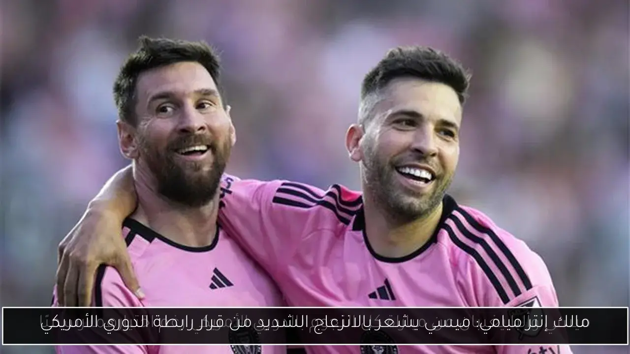 مالك إنتر ميامي: ميسي يشعر بالانزعاج الشديد من قرار رابطة الدوري الأمريكي
