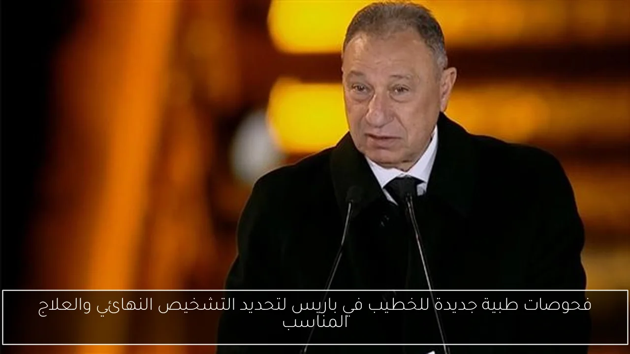 فحوصات طبية جديدة للخطيب في باريس لتحديد التشخيص النهائي والعلاج المناسب