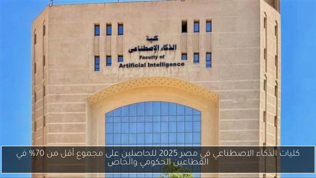 كليات الذكاء الاصطناعي في مصر 2025 للحاصلين على مجموع أقل من 70% في القطاعين الحكومي والخاص