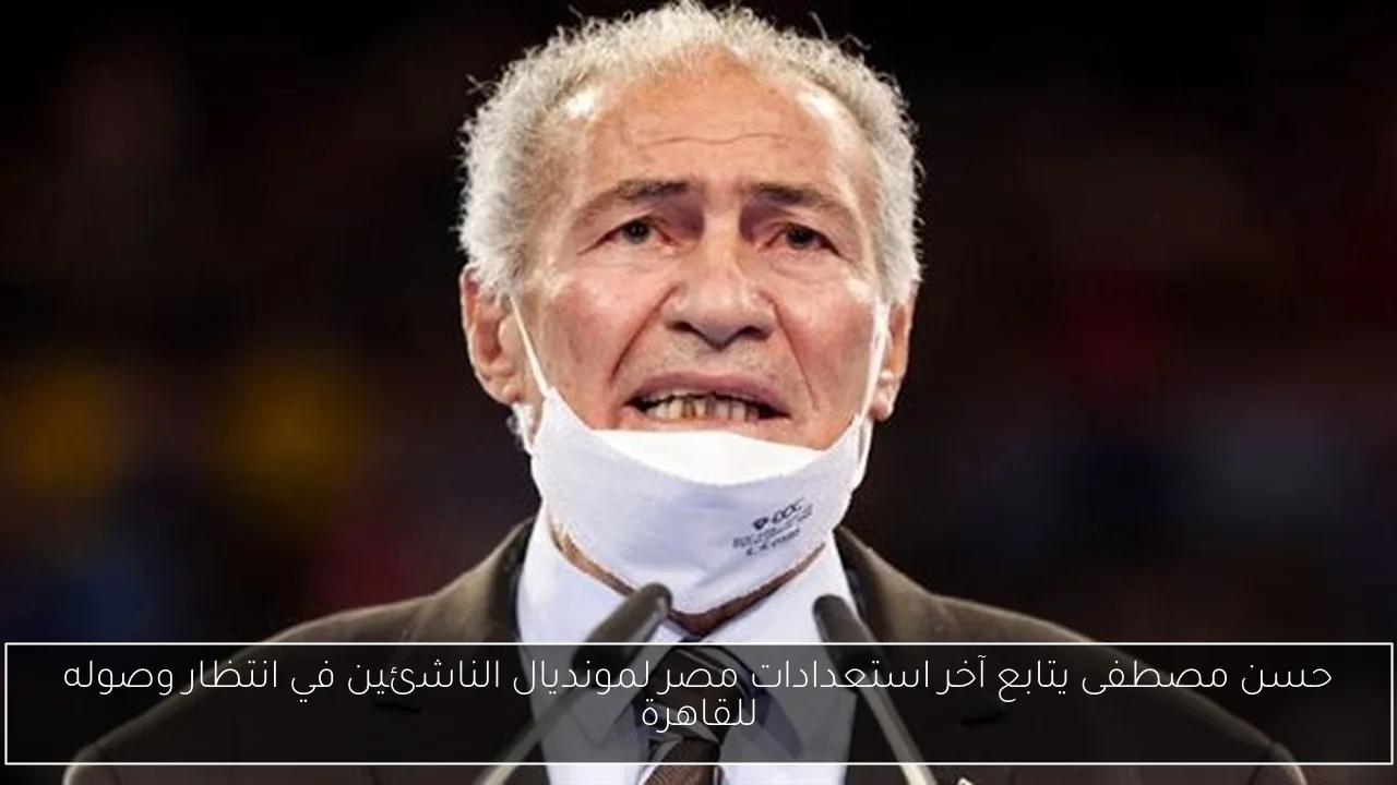 حسن مصطفى يتابع آخر استعدادات مصر لمونديال الناشئين في انتظار وصوله للقاهرة