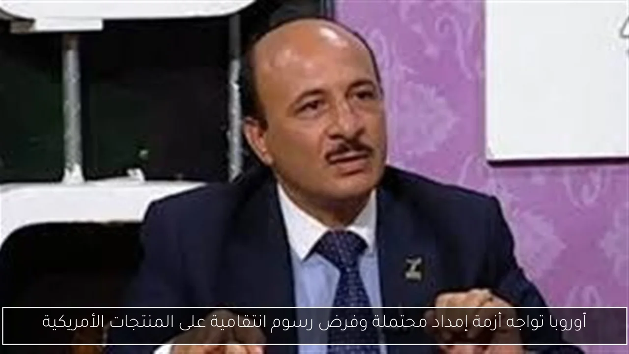 أوروبا تواجه أزمة إمداد محتملة وفرض رسوم انتقامية على المنتجات الأمريكية