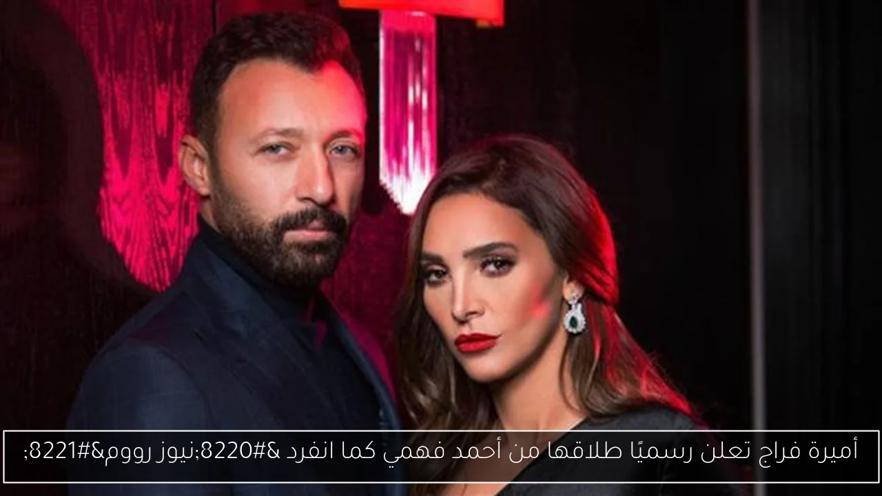 أميرة فراج تعلن رسميًا طلاقها من أحمد فهمي كما انفرد “نيوز رووم”