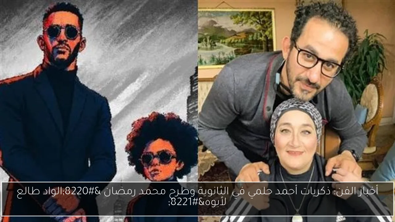 أخبار الفن: ذكريات أحمد حلمي في الثانوية وطرح محمد رمضان “الواد طالع لأبوه”