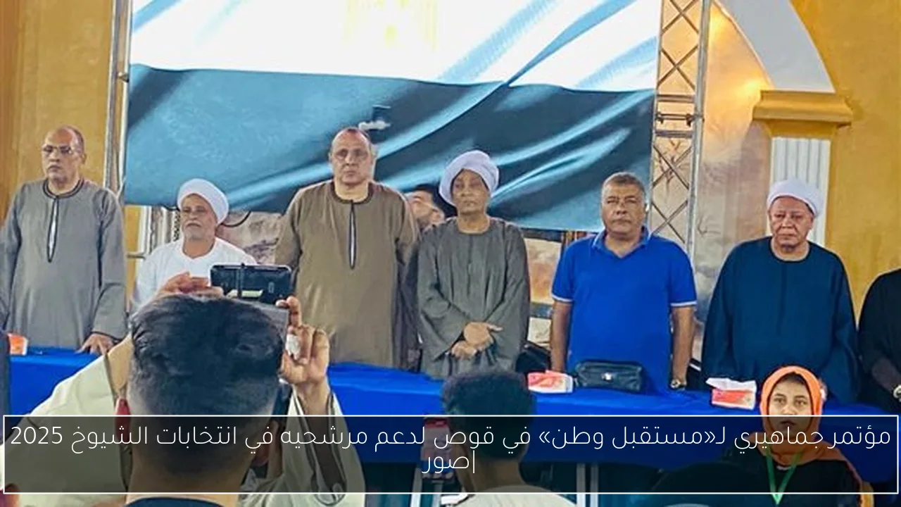 مؤتمر جماهيري لـ«مستقبل وطن» في قوص لدعم مرشحيه في انتخابات الشيوخ 2025 |صور