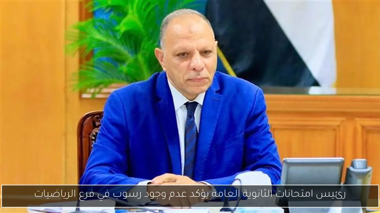 رئيس امتحانات الثانوية العامة يؤكد عدم وجود رسوب في فرع الرياضيات