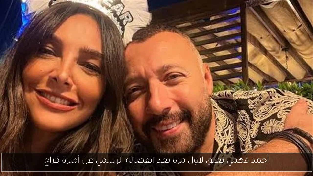 أحمد فهمي يعلق لأول مرة بعد انفصاله الرسمي عن أميرة فراج