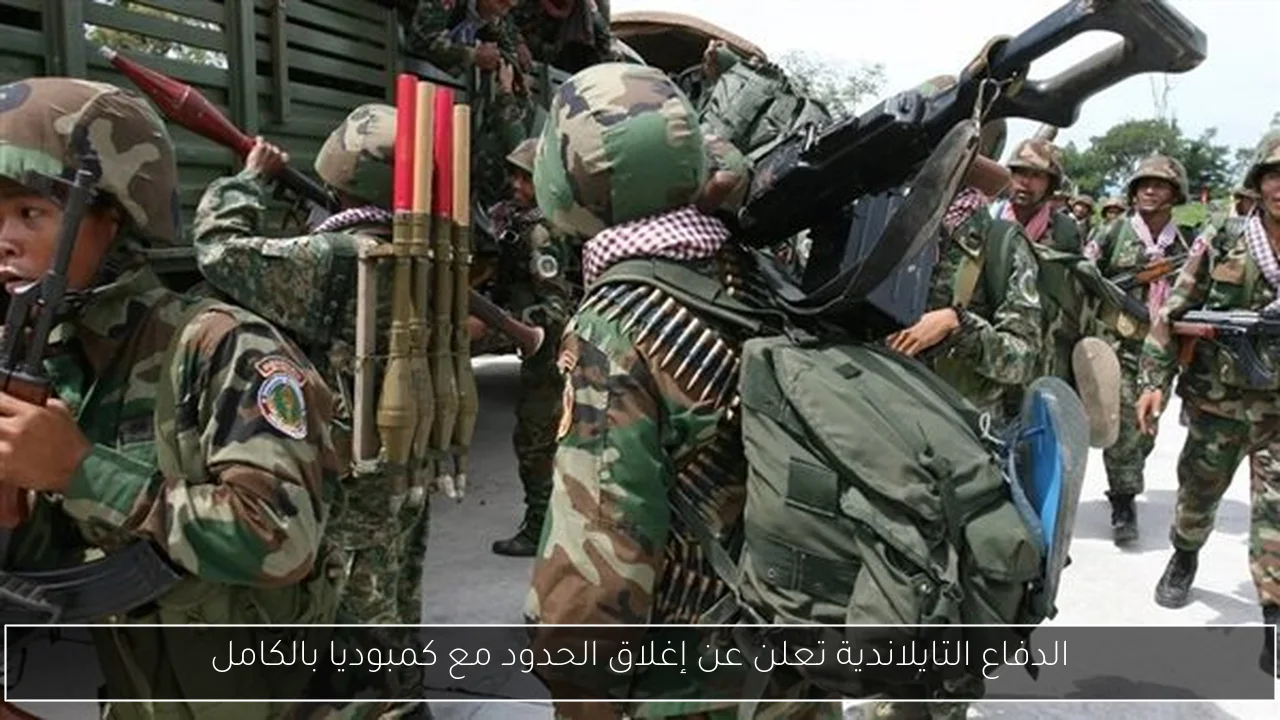 الدفاع التايلاندية تعلن عن إغلاق الحدود مع كمبوديا بالكامل