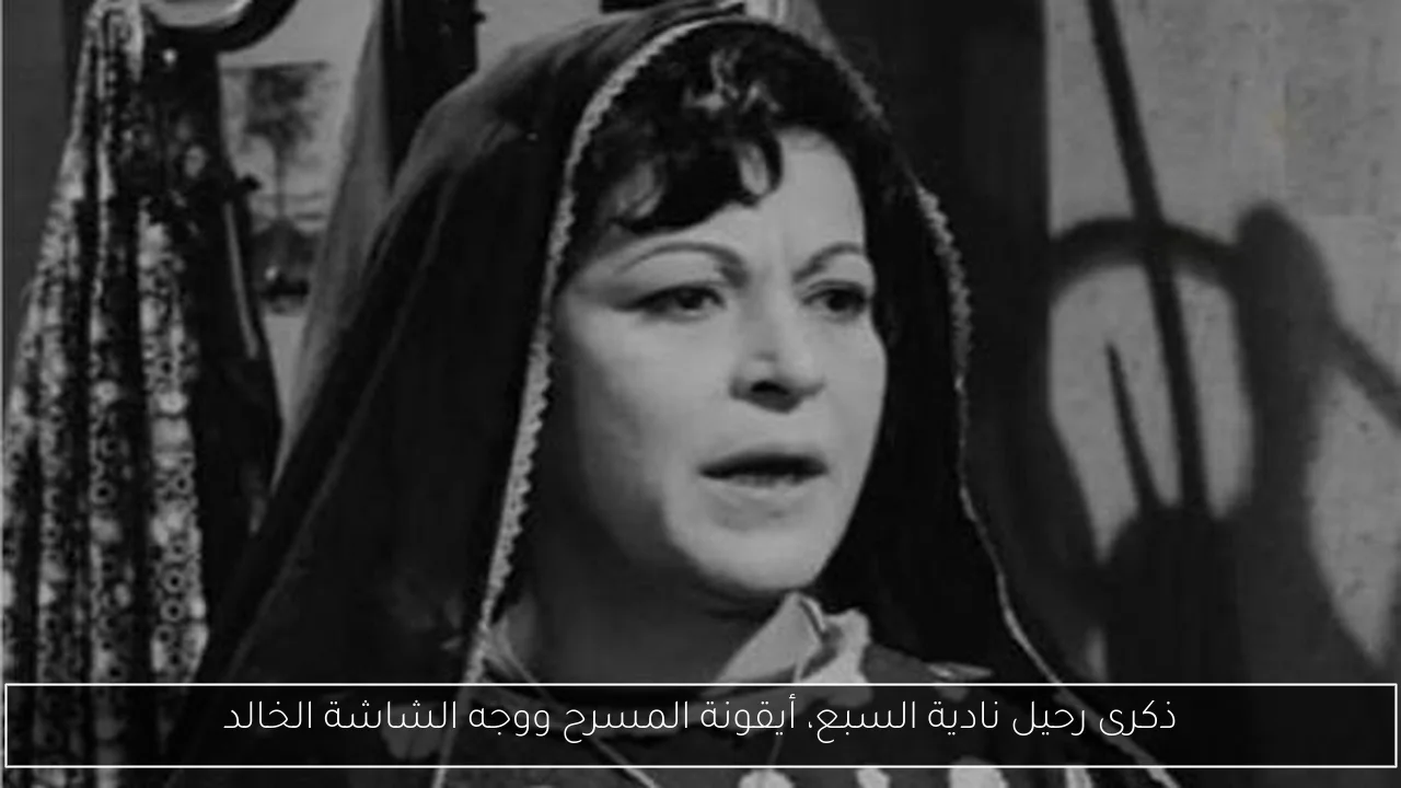 ذكرى رحيل نادية السبع، أيقونة المسرح ووجه الشاشة الخالد