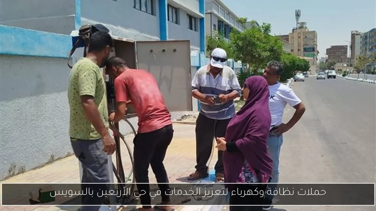 حملات نظافة وكهرباء لتعزيز الخدمات في حي الأربعين بالسويس