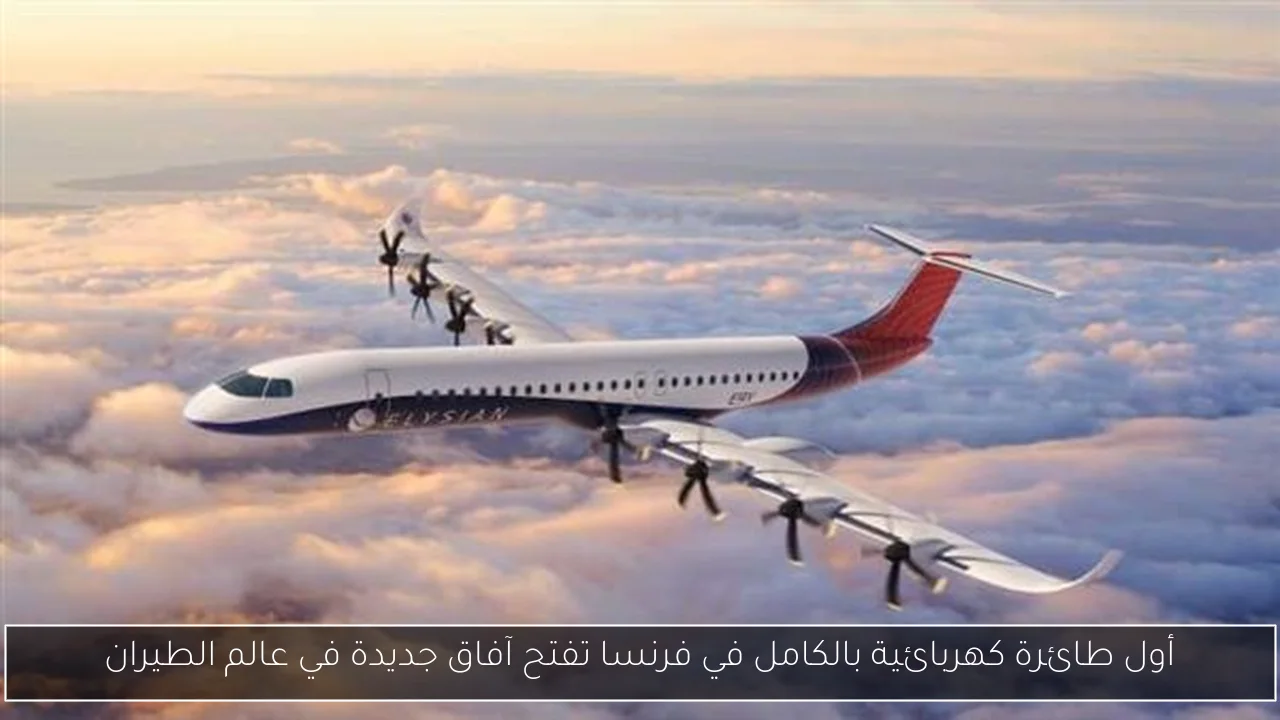 أول طائرة كهربائية بالكامل في فرنسا تفتح آفاق جديدة في عالم الطيران