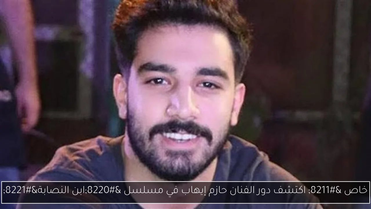 خاص – اكتشف دور الفنان حازم إيهاب في مسلسل “ابن النصابة”