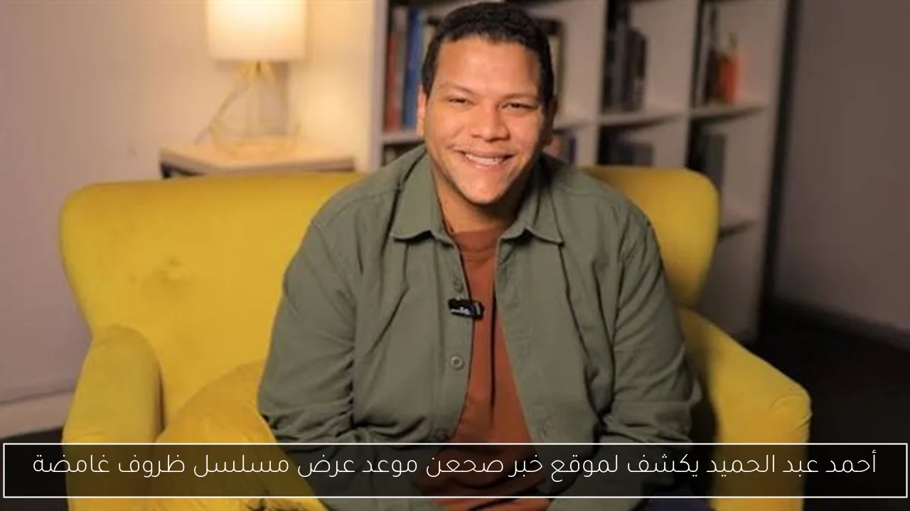 أحمد عبد الحميد يكشف لموقع خبر صحعن موعد عرض مسلسل ظروف غامضة