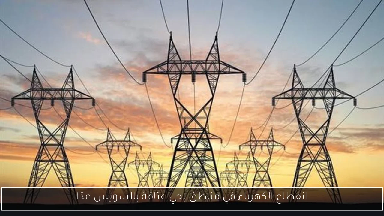 انقطاع الكهرباء في مناطق بحي عتاقة بالسويس غدًا