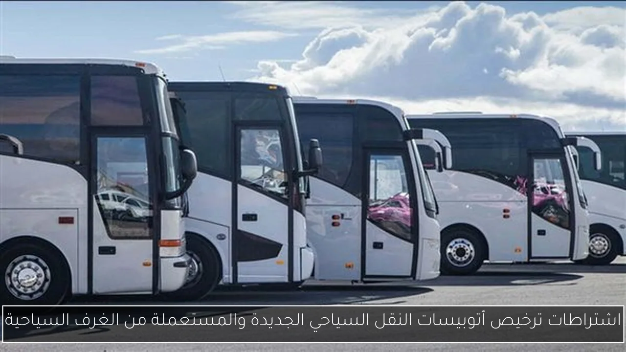 اشتراطات ترخيص أتوبيسات النقل السياحي الجديدة والمستعملة من الغرف السياحية