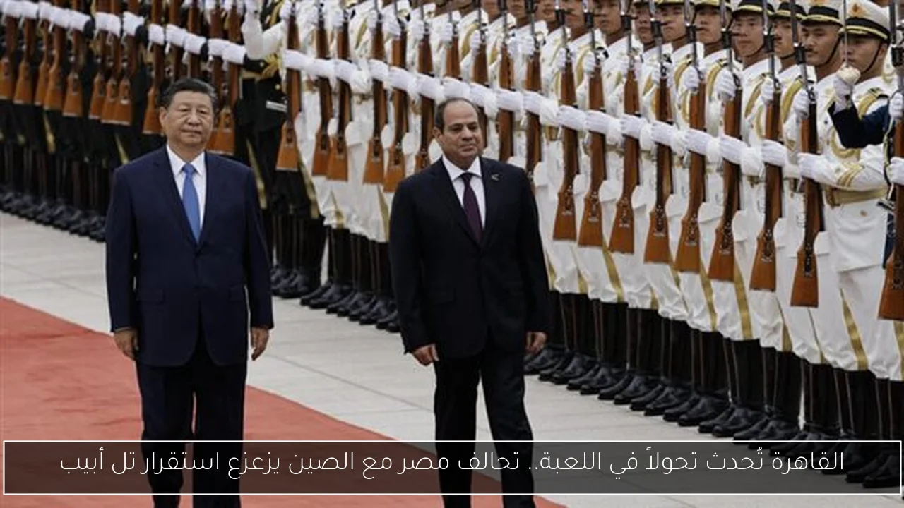 القاهرة تُحدث تحولاً في اللعبة.. تحالف مصر مع الصين يزعزع استقرار تل أبيب