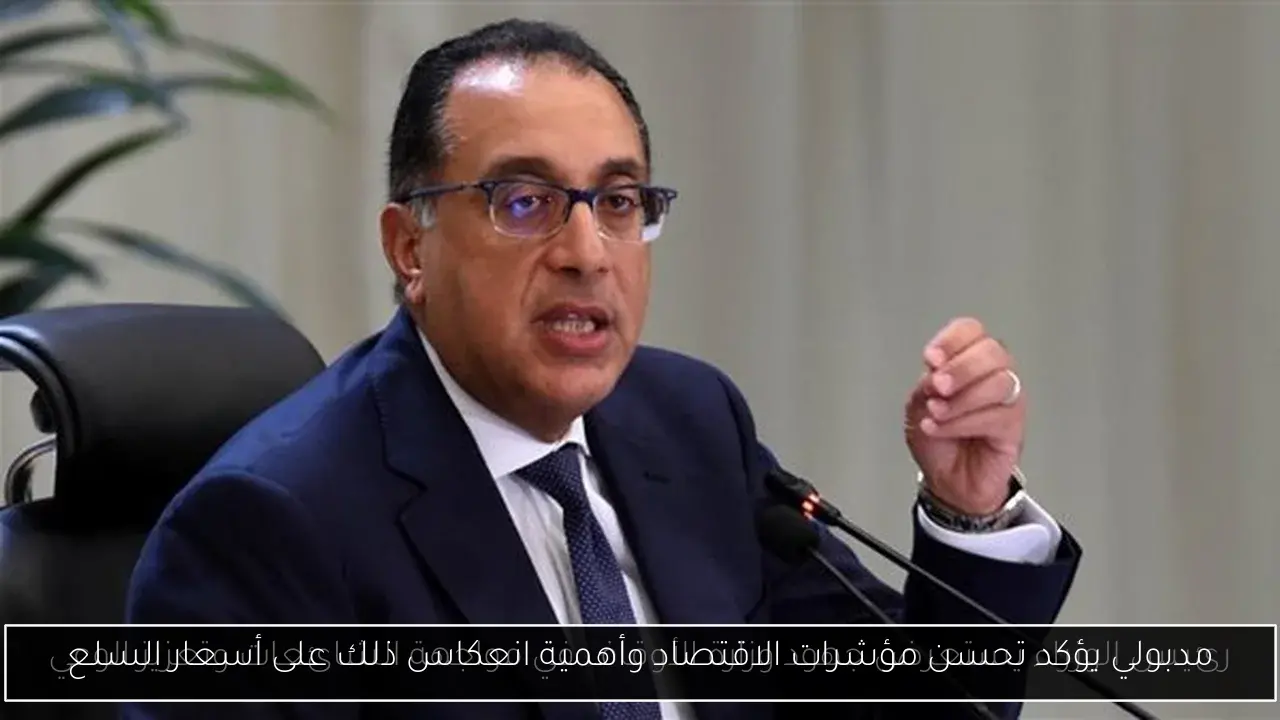 مدبولي يؤكد تحسن مؤشرات الاقتصاد وأهمية انعكاس ذلك على أسعار السلع