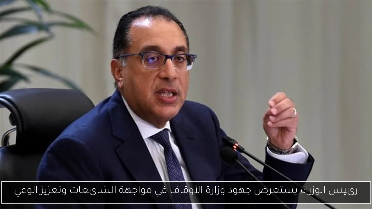 رئيس الوزراء يستعرض جهود وزارة الأوقاف في مواجهة الشائعات وتعزيز الوعي